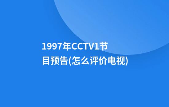 1997年CCTV1节目预告(怎么评价电视)